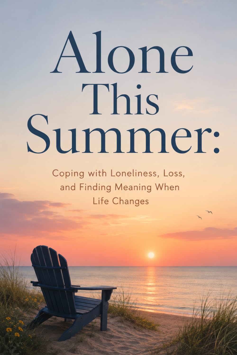 Alone This Summer: Coping with Loneliness, Loss, and Finding Meaning When Life Changes