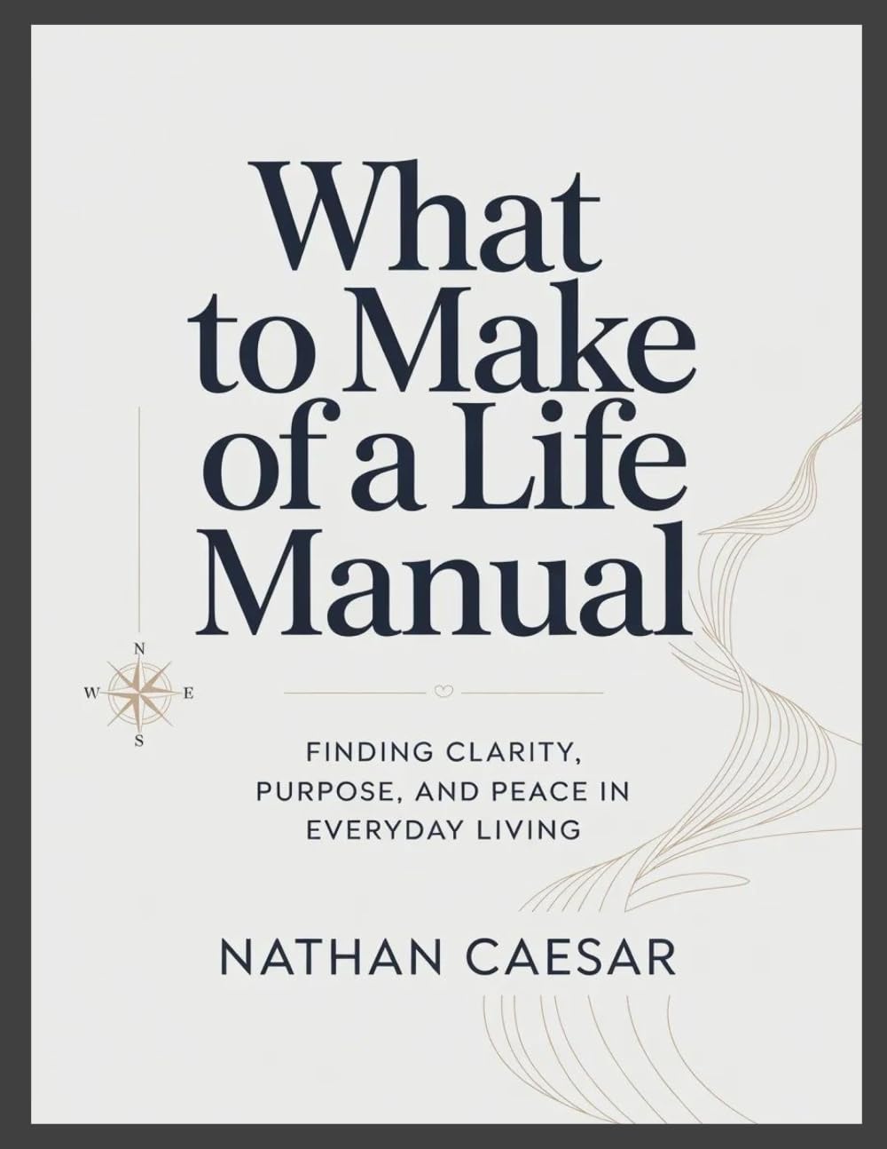 What to Make of A Life Manual: Finding Clarity, Purpose, and Peace in Everyday Living
