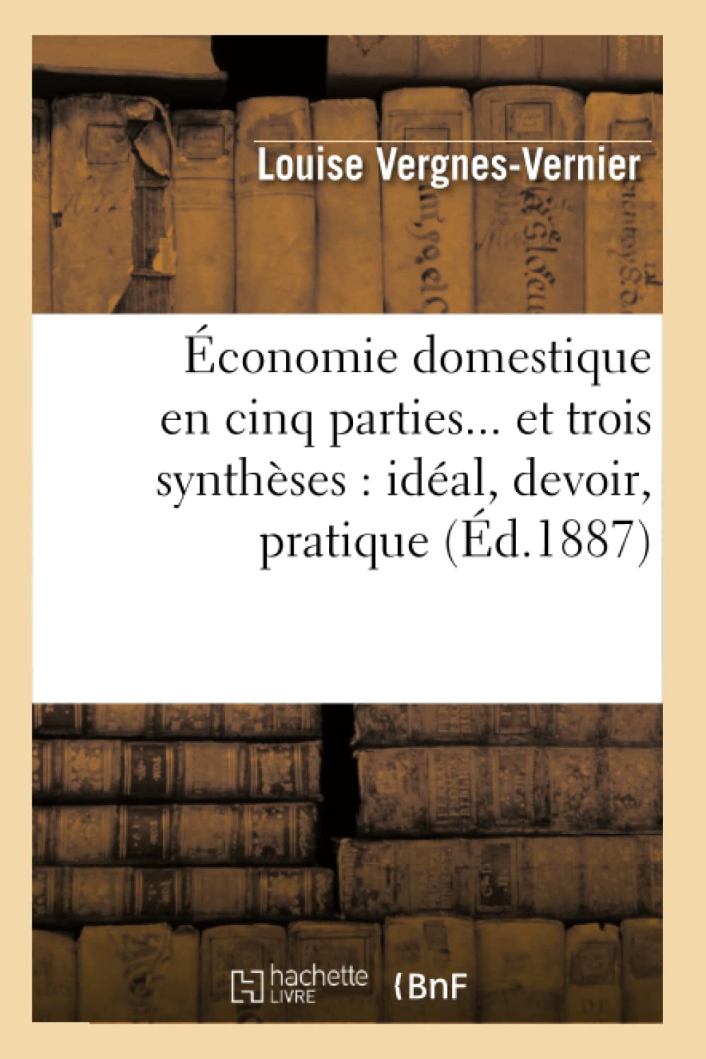 Économie Domestique En Cinq Parties Et Trois Synthèses: Idéal, Devoir, Pratique (Éd.1887)