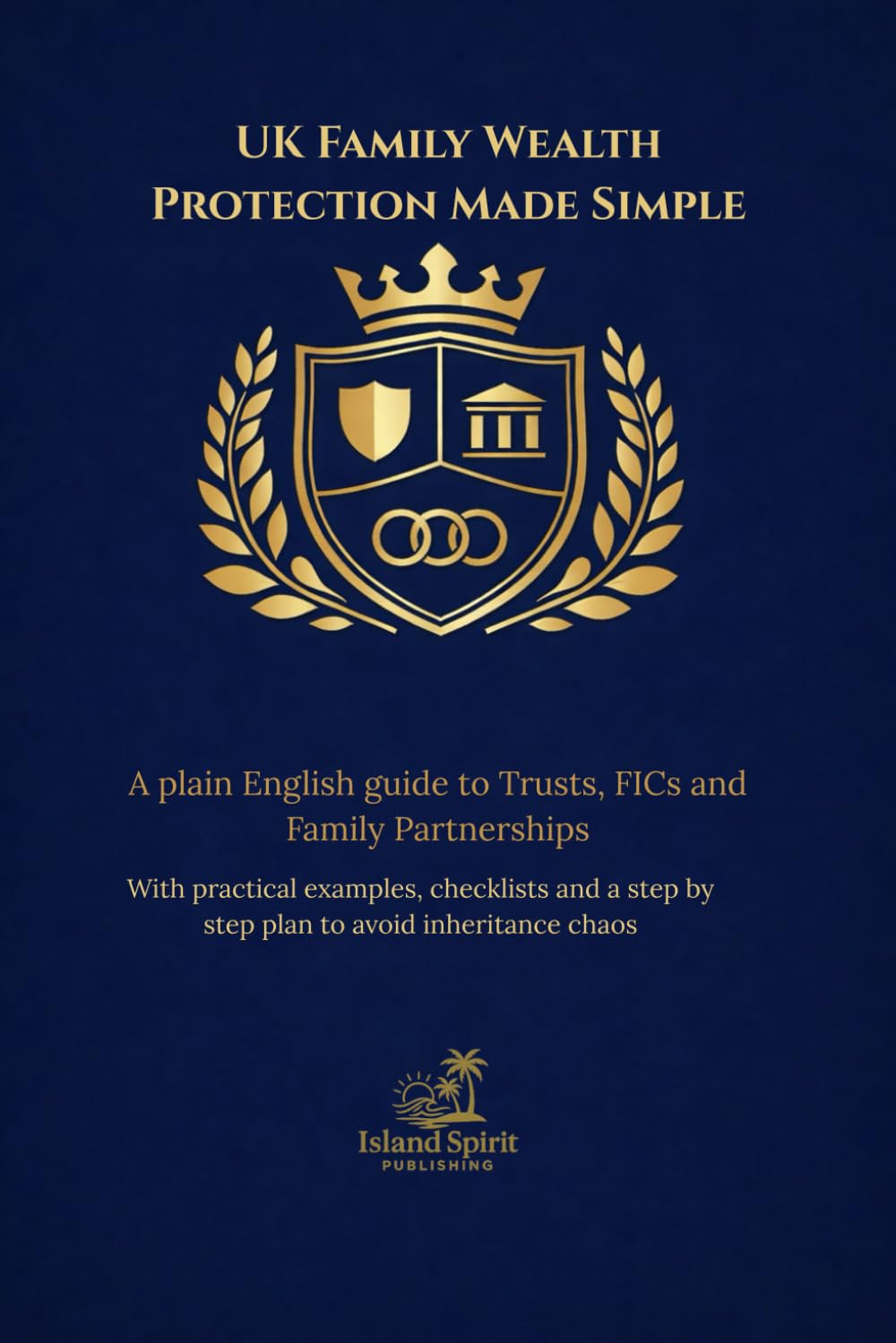 UK Family Wealth Protection Made Simple: A plain English guide to Trusts, FICs and Family Partnerships With practical examples, checklists and a step by step plan to avoid inheritance chaos