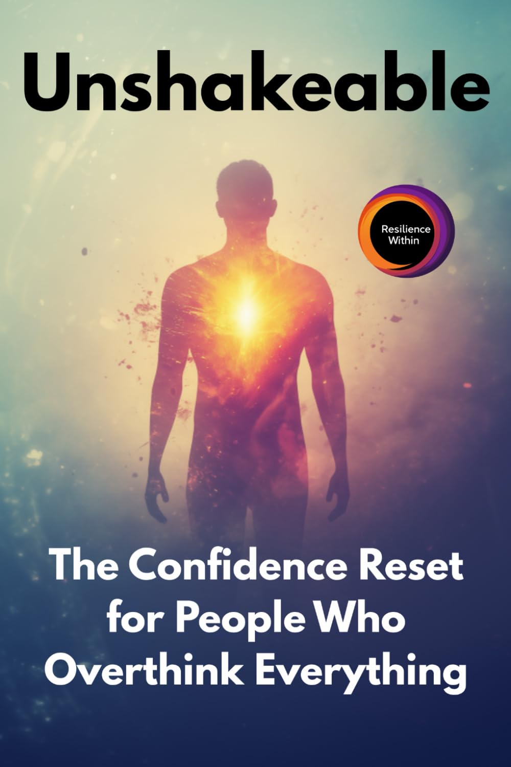 Unshakeable:: The Confidence Reset for People Who Overthink Everything