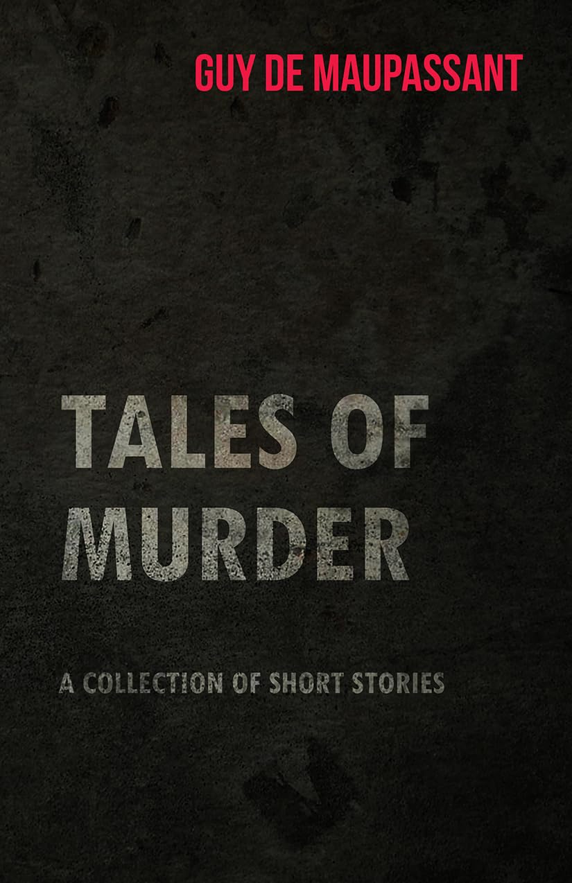 Guy de Maupassant's Tales of Murder A Collection of Short Stories