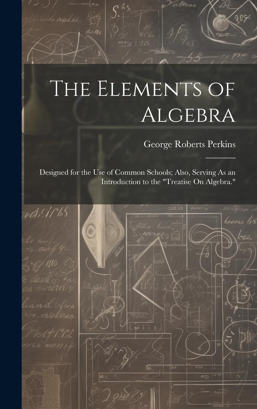 The Elements of Algebra: Designed for the Use of Common Schools; Also, Serving As an Introduction to the "Treatise On Algebra."