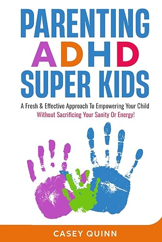 Parenting ADHD Super Kids: A Fresh &amp; Effective Approach To Empowering Your Child Without Sacrificing Your Sanity Or Energy!