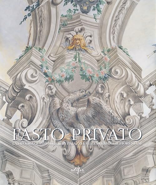 Fasto privato. La decorazione murale in palazzi e ville di famiglie fiorentine. Ediz. illustrata. Quadrature e decorazione murale da Jacopo ... 1) (Arte. Classici / Monografie / Studi)
