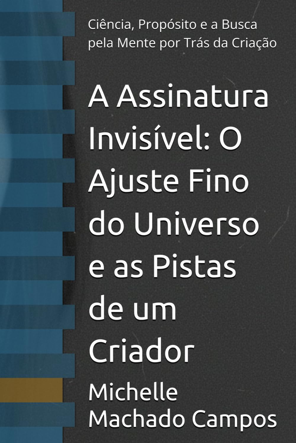 A Assinatura Invisível: O Ajuste Fino do Universo e as Pistas de um Criador: Ciência, Propósito e a Busca pela Mente por Trás da Criação