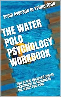 The Water Polo Psychology Workbook: How to Use Advanced Sports Psychology to Succeed in the Water Polo Pool