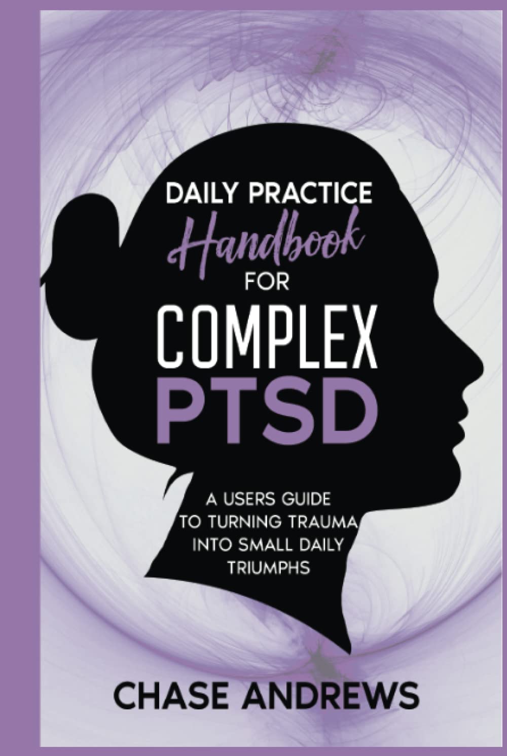 Daily Practice Handbook for Complex PTSD: A User's Guide to Turning Trauma Into Daily Triumphs (Complex PTSD Recovery Pack)