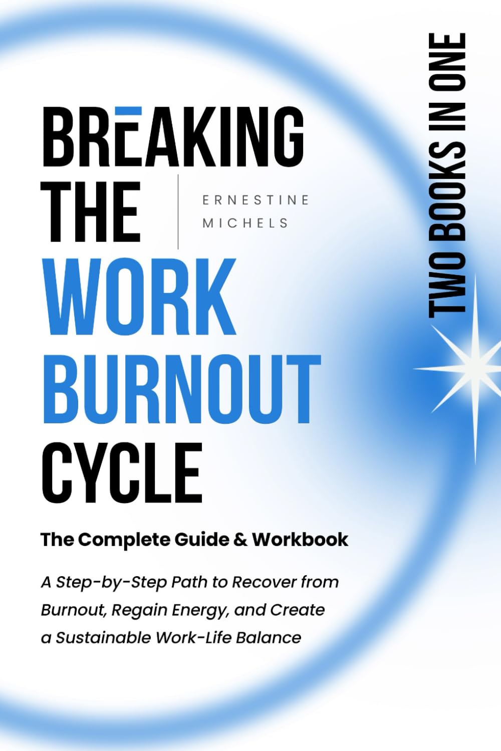 Breaking the Work-Burnout Cycle: The Complete Guide & Workbook: A Step-by-Step Path to Recover from Burnout, Regain Energy, and Create a Sustainable ... Work Burnout and Building Resilience Series)