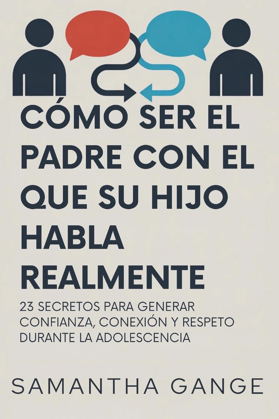 Cómo Ser El Padre Con El Que Su Hijo Habla Realmente: 23 Secretos Para Crear Confianza, Conexión Y Respeto Durante La Adolescencia