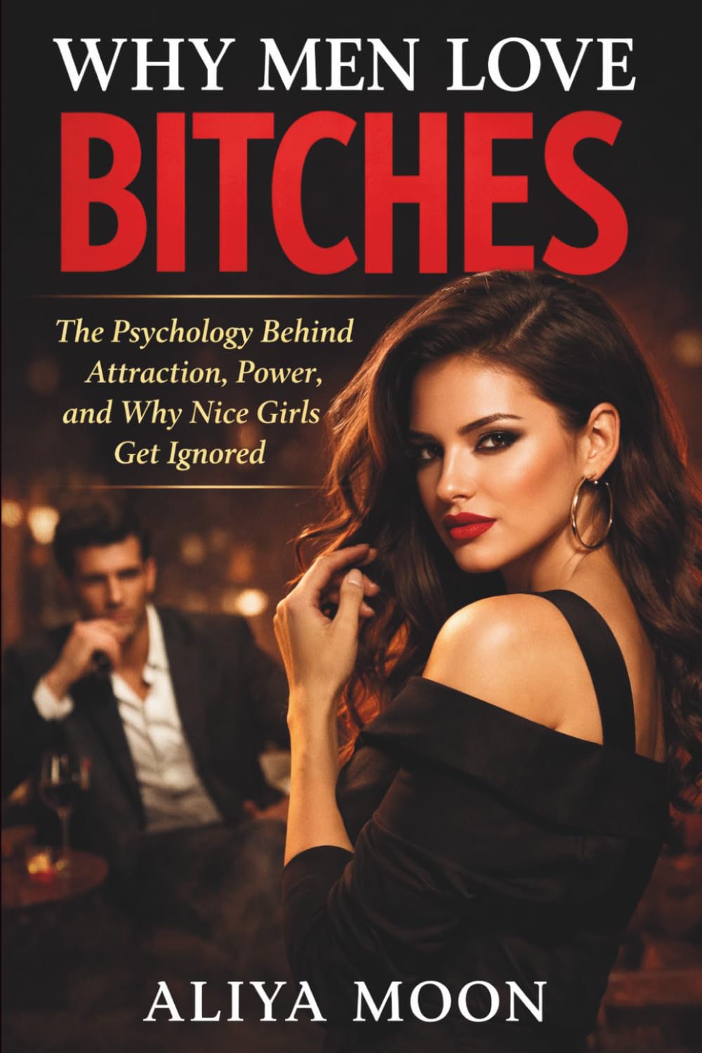 Why Men Love Bitches: The Psychology Behind Attraction, Power, and Why Nice Girls Get Ignored