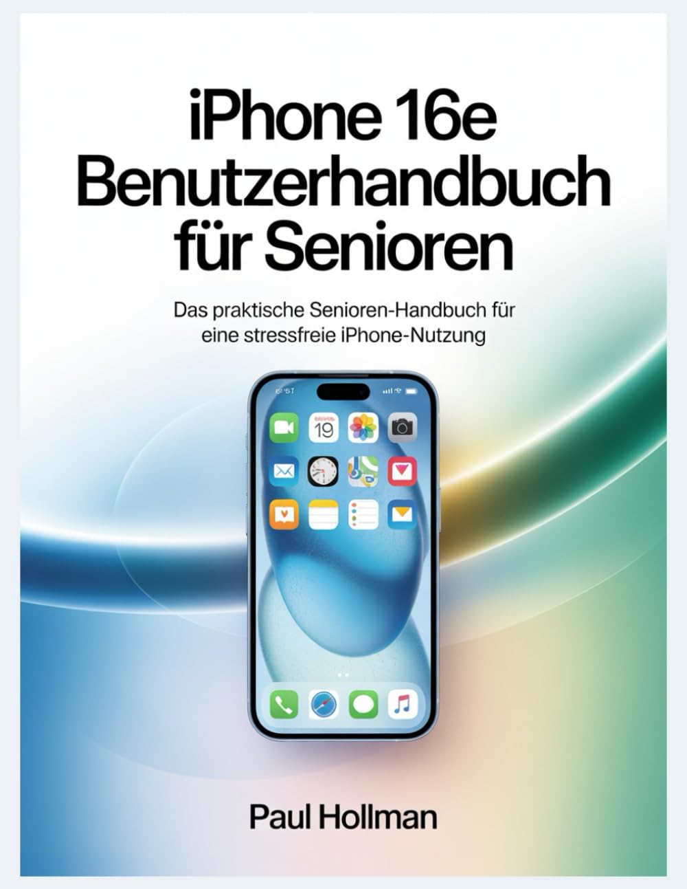 iPhone 16e Benutzerhandbuch für Senioren: Das praktische Senioren-Handbuch für eine stressfreie iPhone-Nutzung