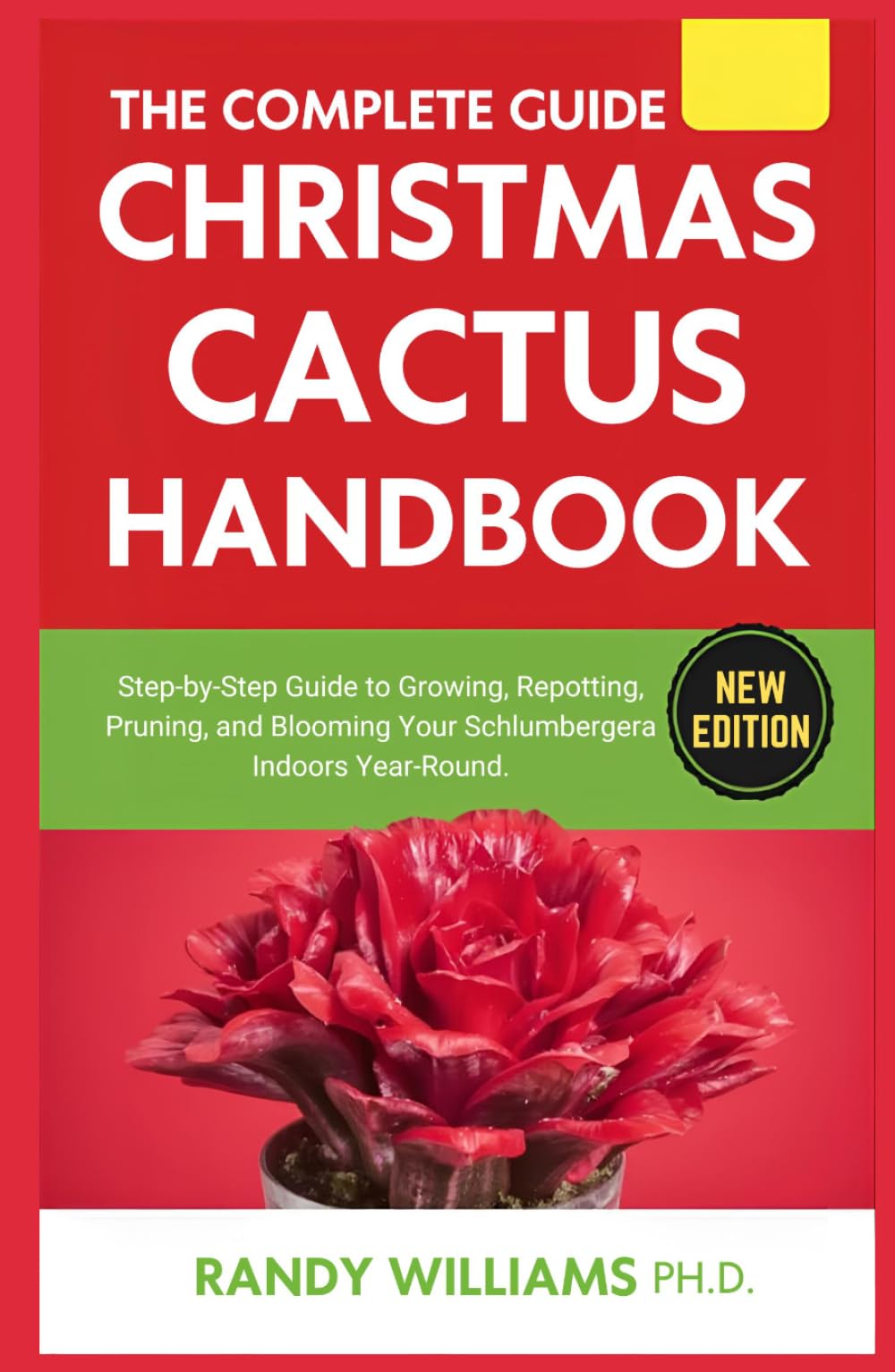 The Complete Guide To Christmas Cactus Care Handbook: Step-by-Step Guide to Growing, Repotting, Pruning, and Blooming Your Schlumbergera Indoors Year-Round
