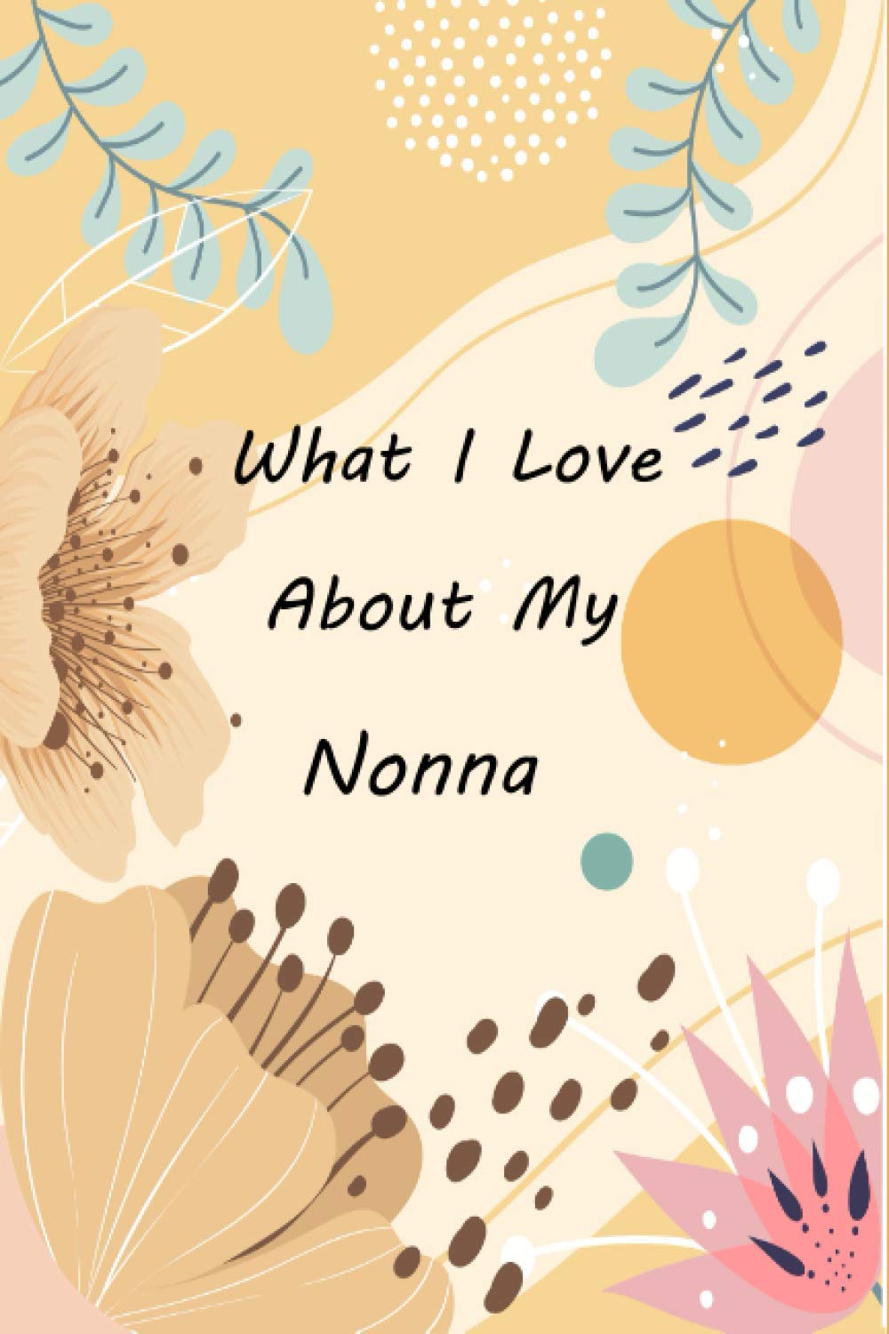 What I Love About My Nonna: Fill In The Prompted Journal About Things You Love About Your Nonna, This Book Will Make A Great Gift for Nonna From Kids To Show love And Care
