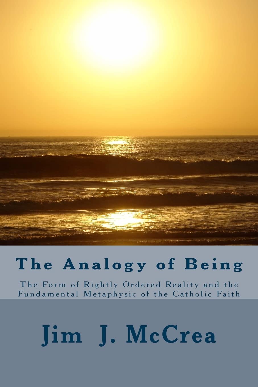 The Analogy of Being: The Form of Rightly Ordered Reality and the Fundamental Metaphysic of the Catholic Faith