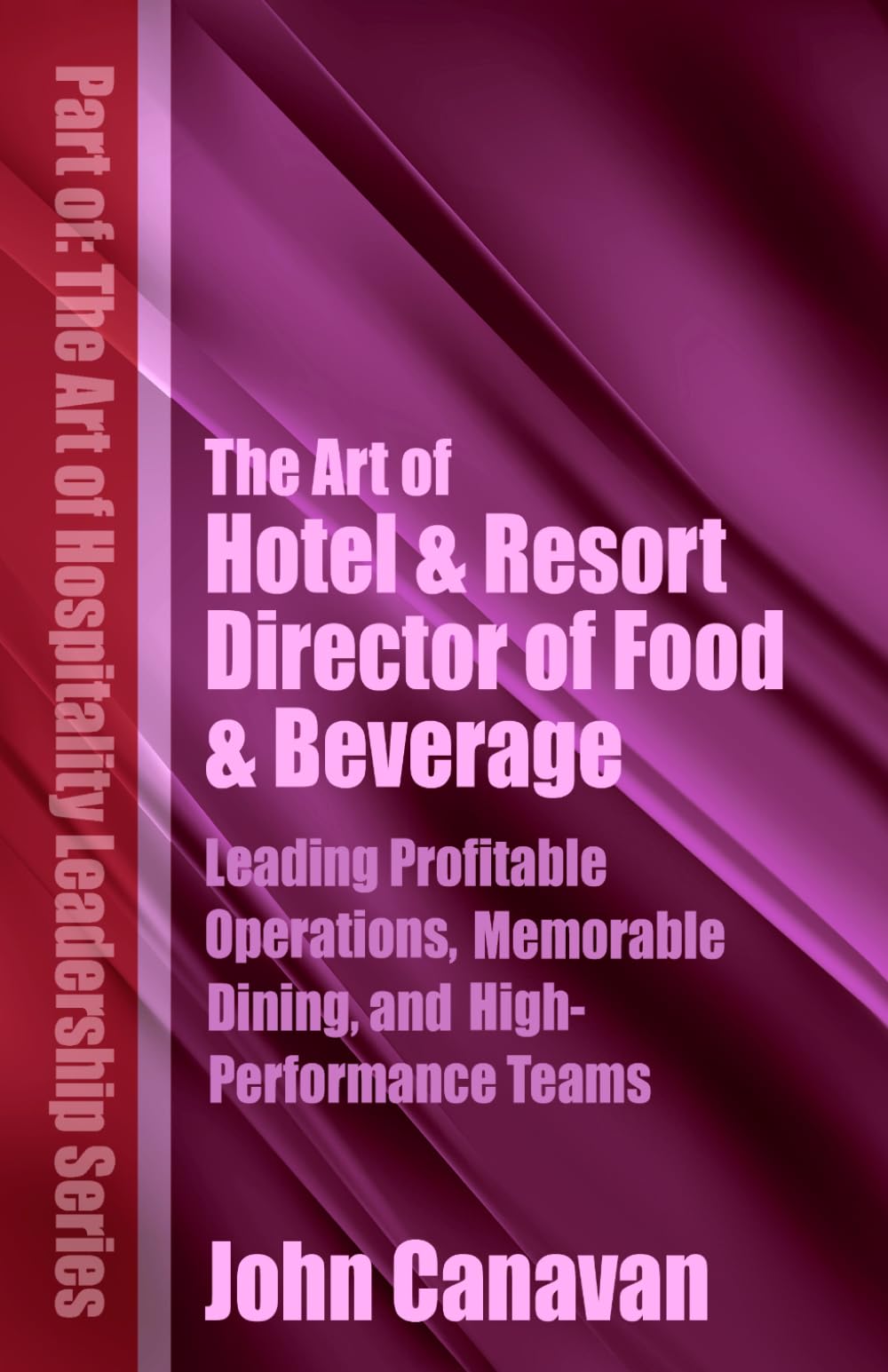 The Art of Hotel & Resort Director of Food & Beverage: Leading Profitable Operations, Memorable Dining, and High-Performance Teams (The Art of Hospitality Leadership Series)