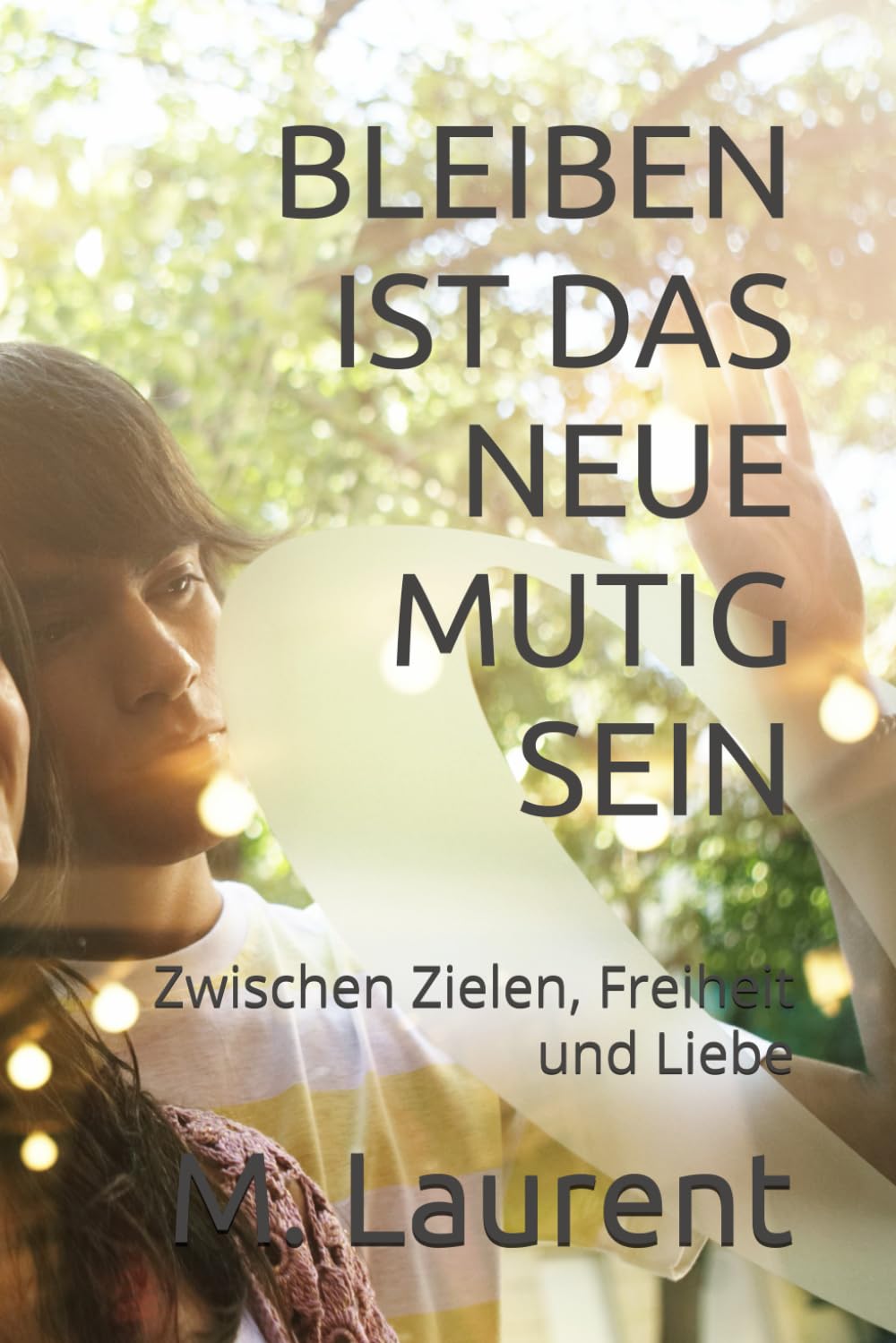 BLEIBEN IST DAS NEUE MUTIG SEIN: Zwischen Zielen, Freiheit und Liebe