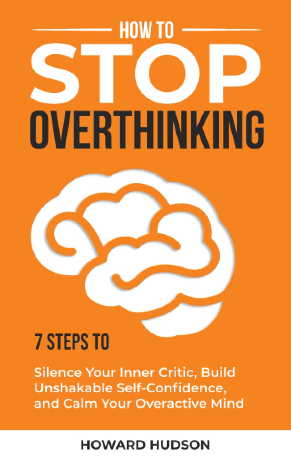 How to Stop Overthinking: 7 Steps to Silence Your Inner Critic, Build Unshakable Self-Confidence, and Calm Your Overactive Mind (Master Your Mind)