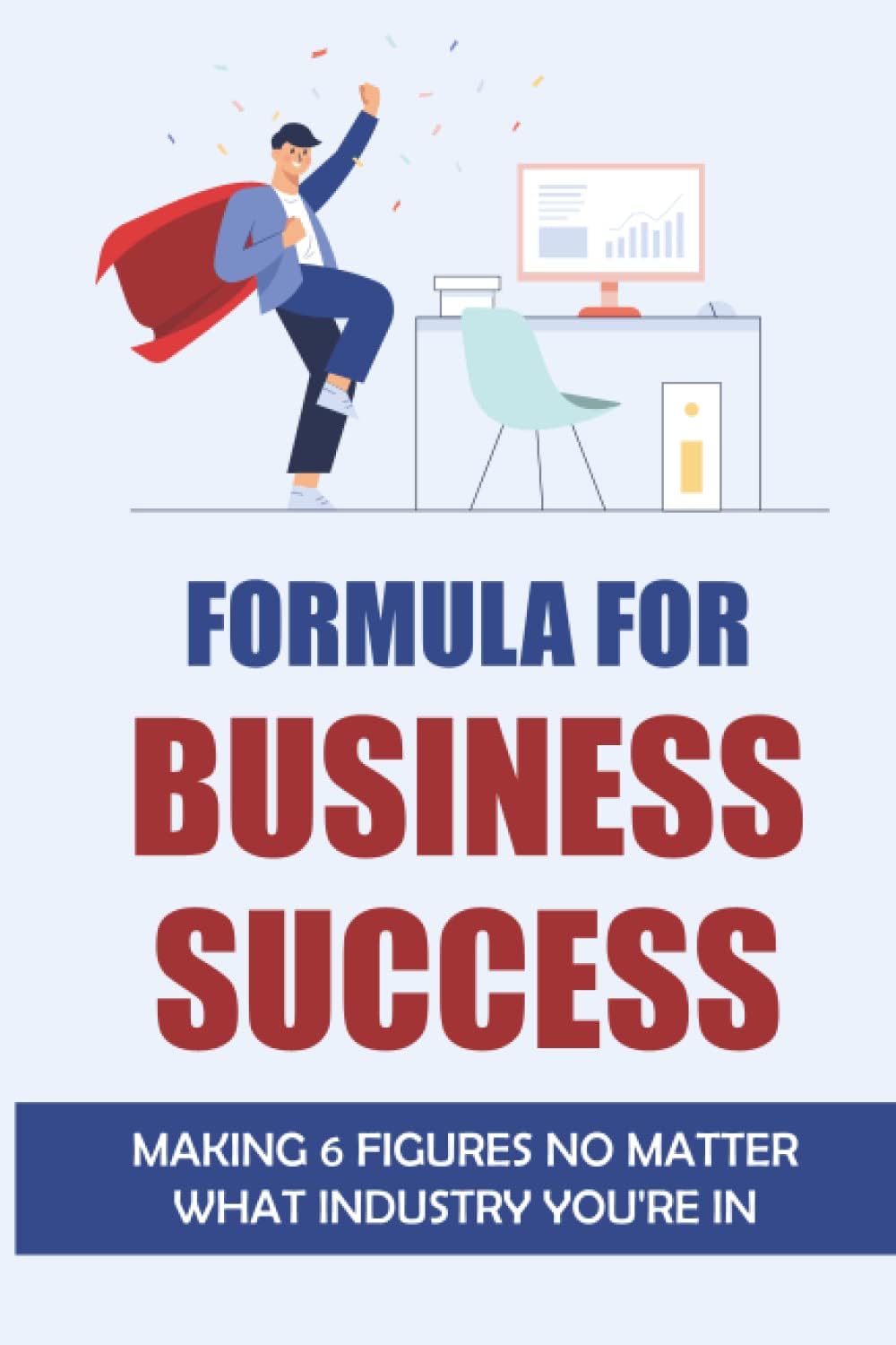 Formula For Business Success: Making 6 Figures No Matter What Industry You're In