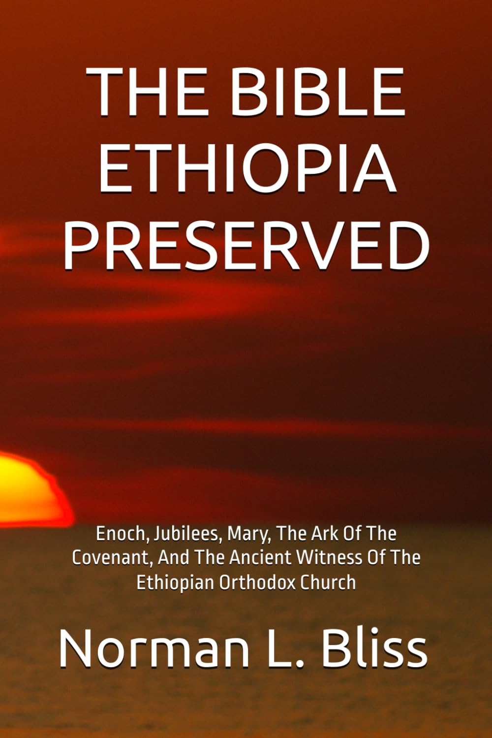 THE BIBLE ETHIOPIA PRESERVED: Enoch, Jubilees, Mary, The Ark Of The Covenant, And The Ancient Witness Of The Ethiopian Orthodox Church
