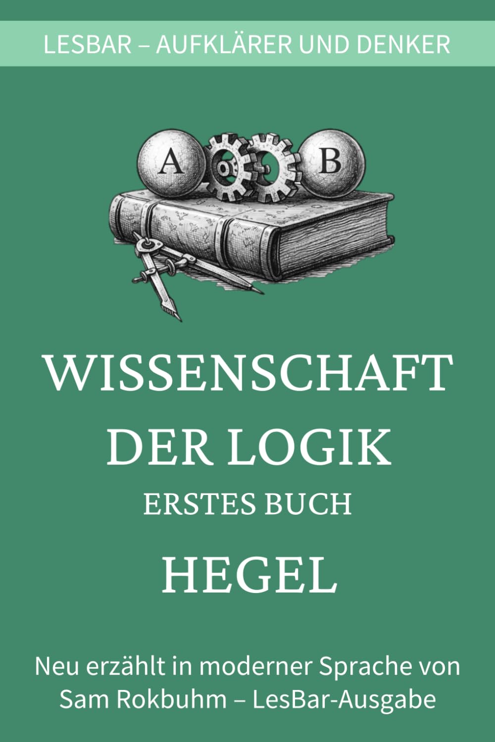 Hegel - Wissenschaft der Logik - die Lehre vom Sein (Erstes Buch): LesBar - weil Klassiker nicht kompliziert sein müssen