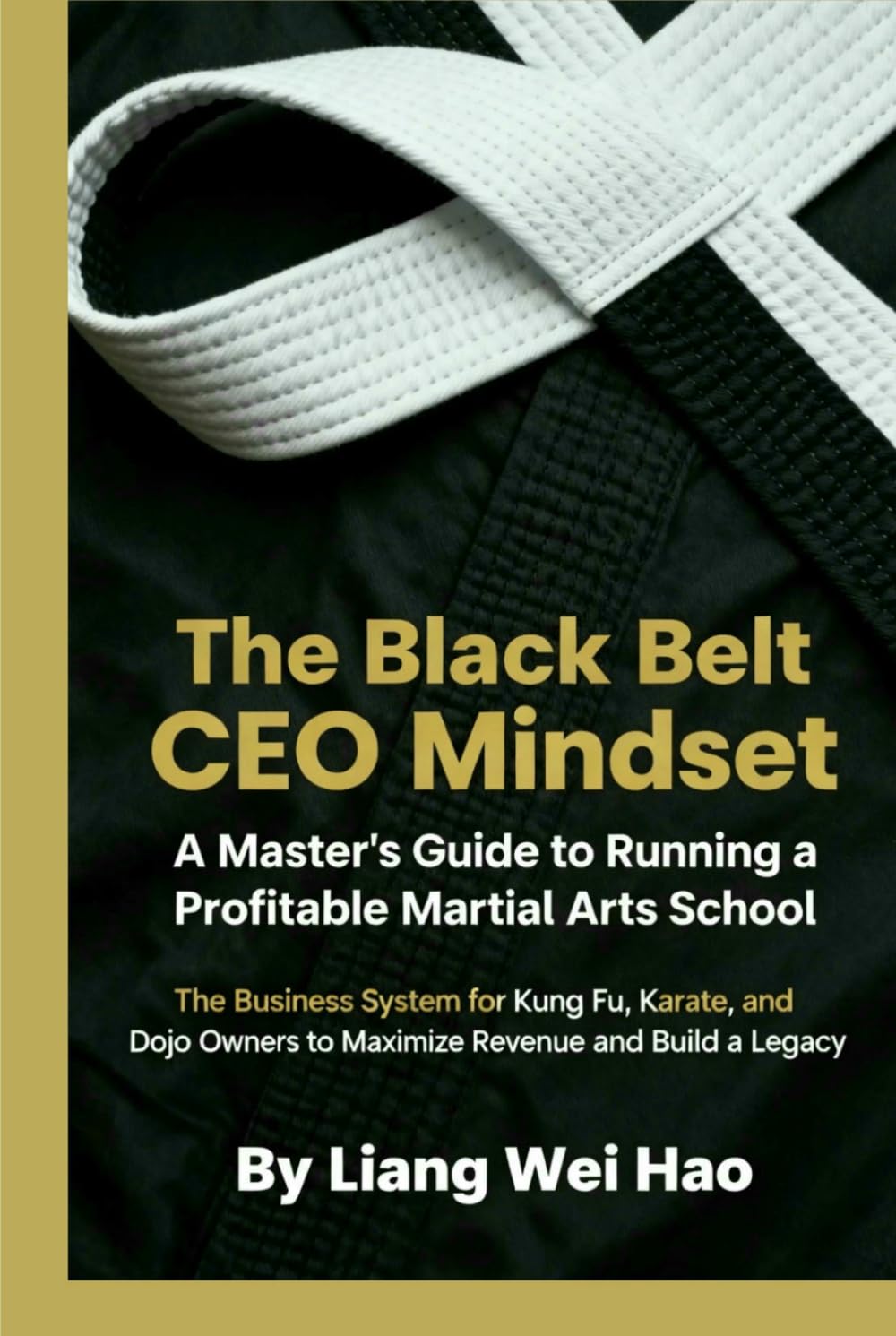 The Black Belt CEO Mindset: A Master's Guide to Running a Profitable Martial Arts School: The Business System for Kung Fu, Karate, and Dojo Owners to Maximize Revenue and Build a Legacy