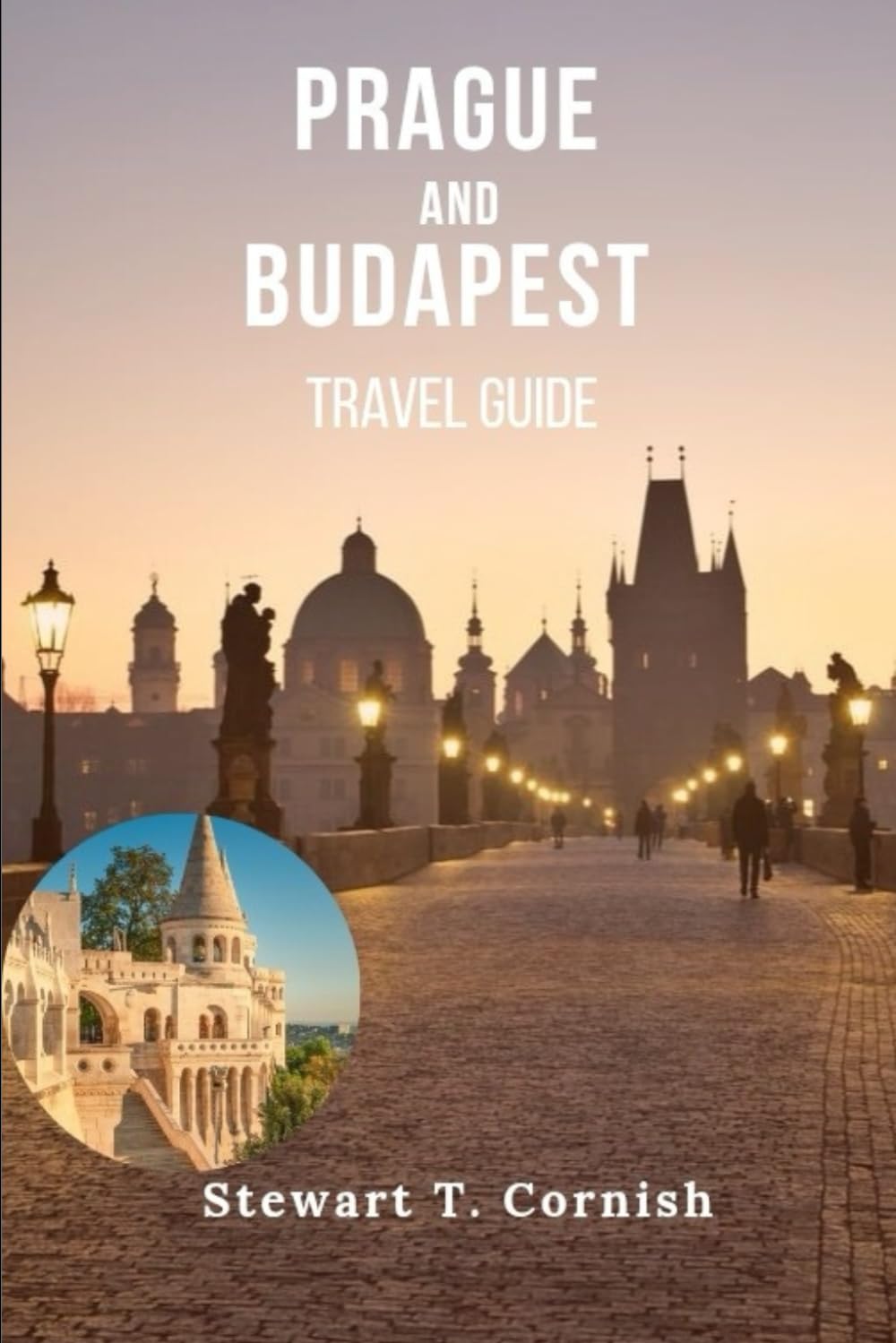 Prague and Budapest Travel Guide: Experience Prague and Budapest Through Culture, Cuisine, History and the Iconic Attractions of Central Europe