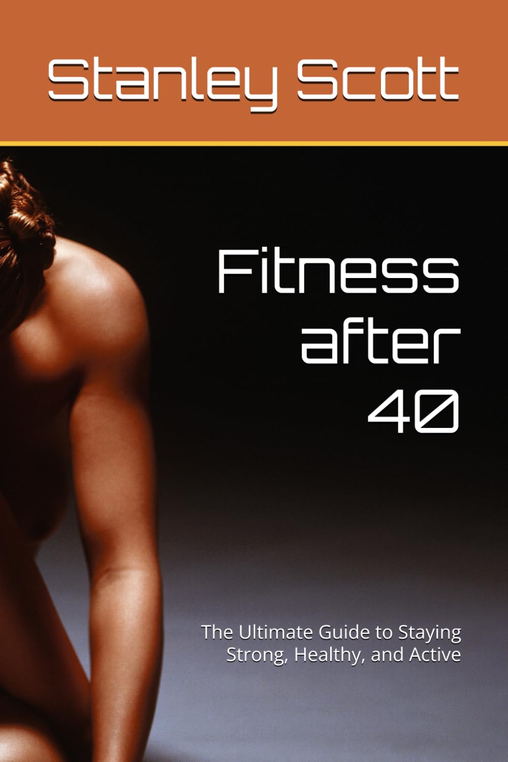 Fitness after 40: The Ultimate Guide to Staying Strong, Healthy, and Active