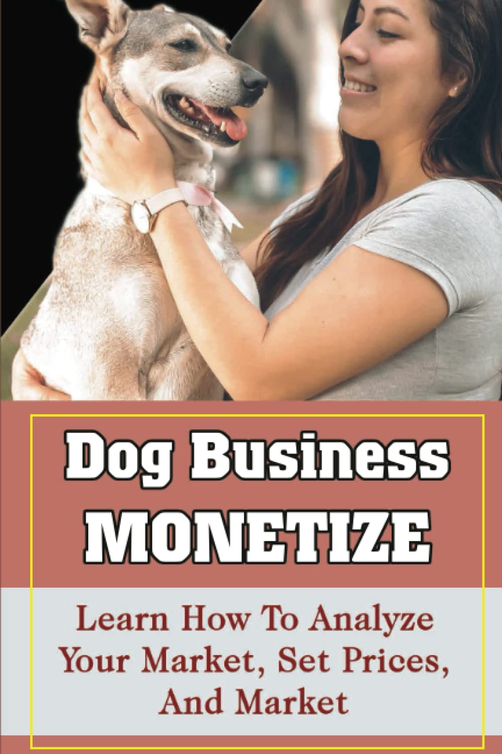 Dog Business Monetize: Learn How To Analyze Your Market, Set Prices, And Market