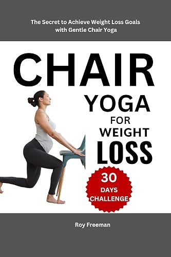 Chair Yoga for Weight Loss : The Secret to Achieve Weight Loss Goals with Gentle Chair Yoga