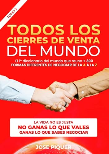 TODOS LOS CIERRES DE VENTAS DEL MUNDO 2/3: La Vida no es justa, no GANAS lo que vales, ganas lo que sabes negociar (DICCIONARIO DE CIERRES DE VENTAS)