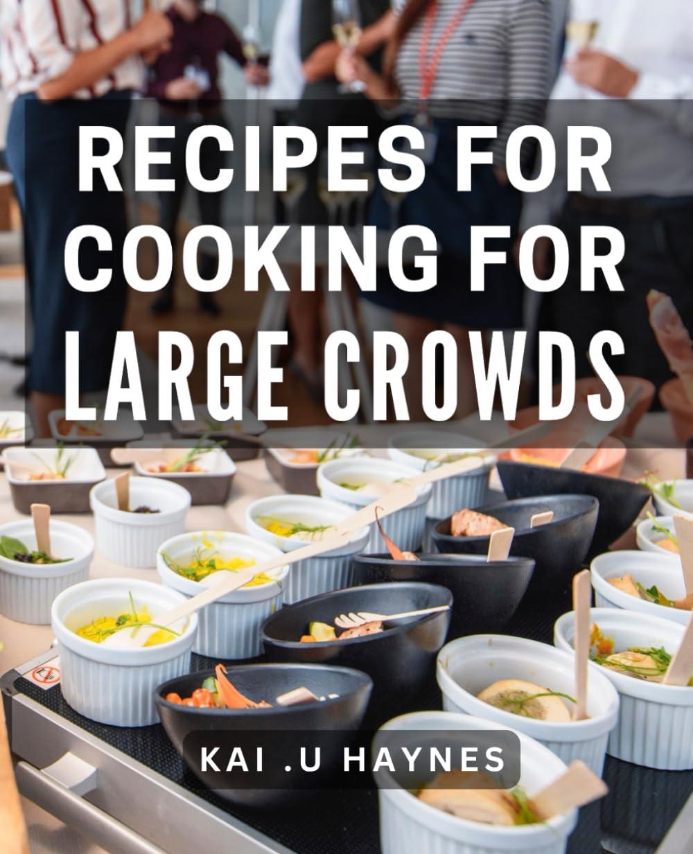 Recipes for Cooking for Large Crowds: Effortless Entertaining: Delicious & Simple Meals for Groups of 10 or More.