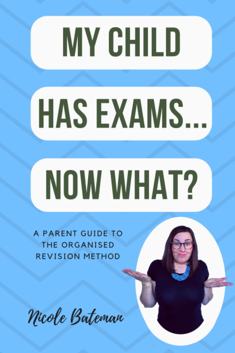 My Child Has Exams...Now What?: A Parent Guide To The Organised Revision Method