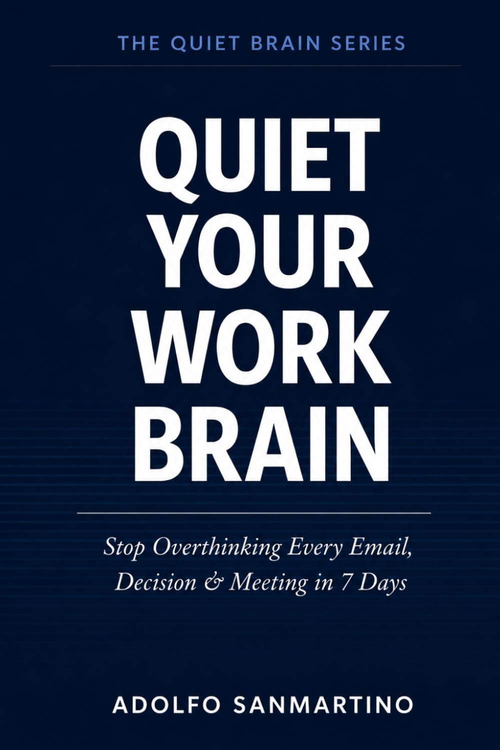 Quiet Your Work Brain: Stop Overthinking Every Email, Decision & Meeting in 7 Days (The Quiet Brain Series)