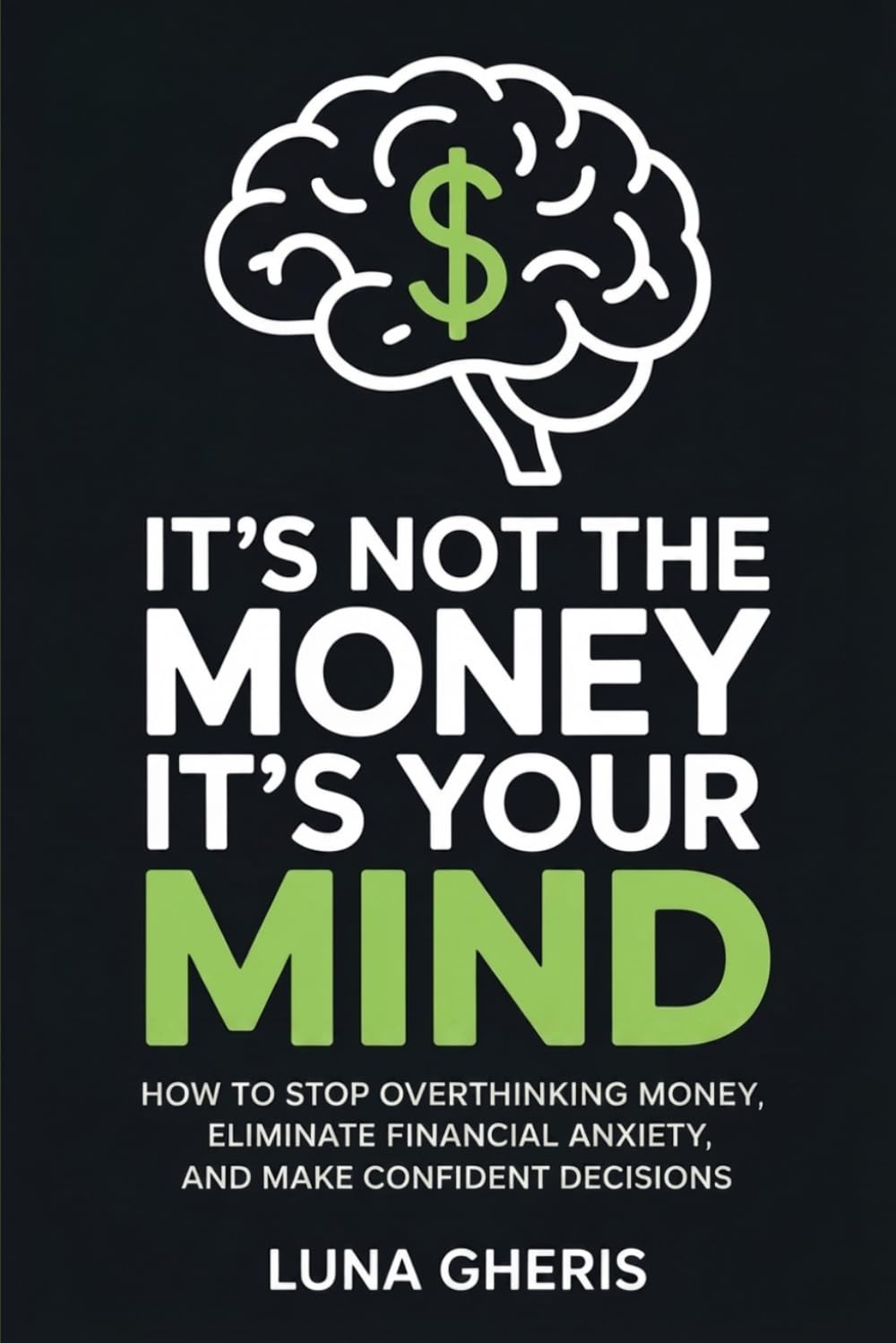 It’s Not the Money, It’s Your Mind: How to Stop Overthinking Money, Eliminate Financial Anxiety, and Make Confident Decisions