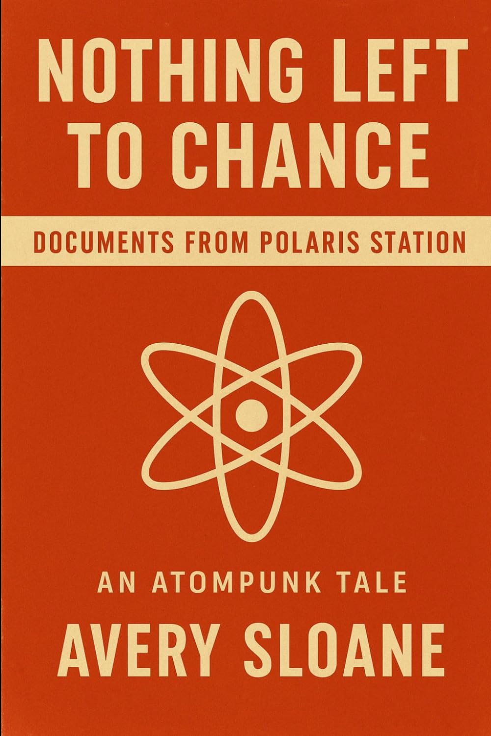 Nothing Left to Chance: Documents from Polaris Station: an atompunk tale (If The Future Still Wants Us)