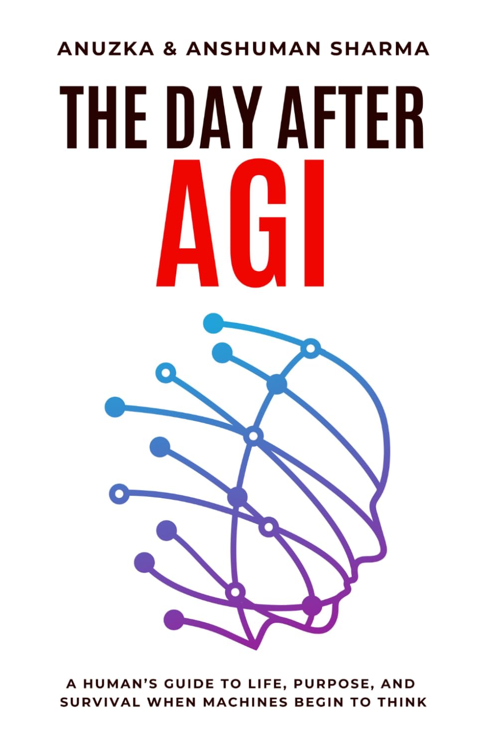 The Day After AGI: A Human’s Guide to Life, Purpose, and Survival When Machines Begin to Think