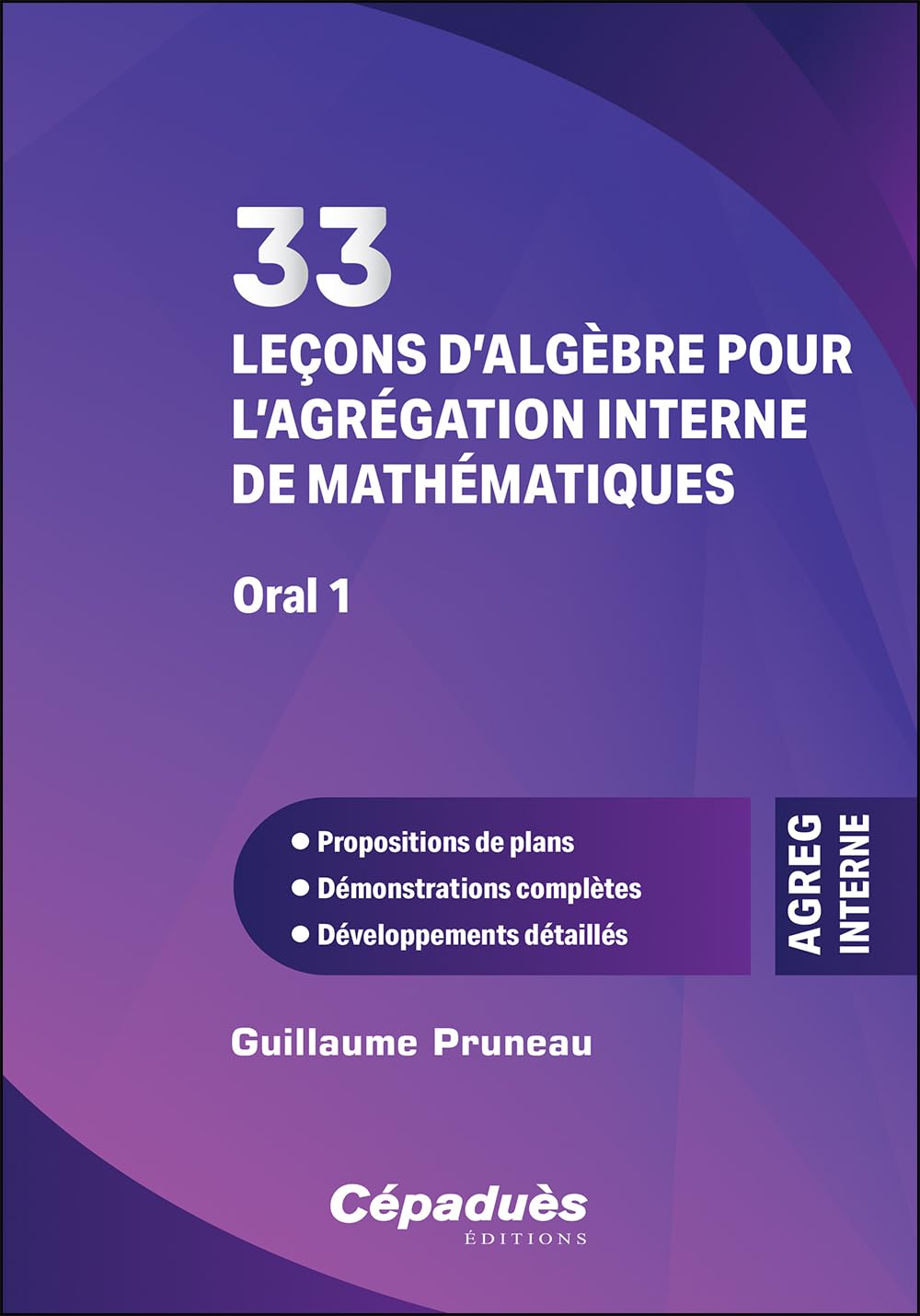 33 leçons d’algèbre pour l’agrégation interne de mathématiques. Oral 1: Propositions de plans- Démonstrations complètes - Développements détaillés