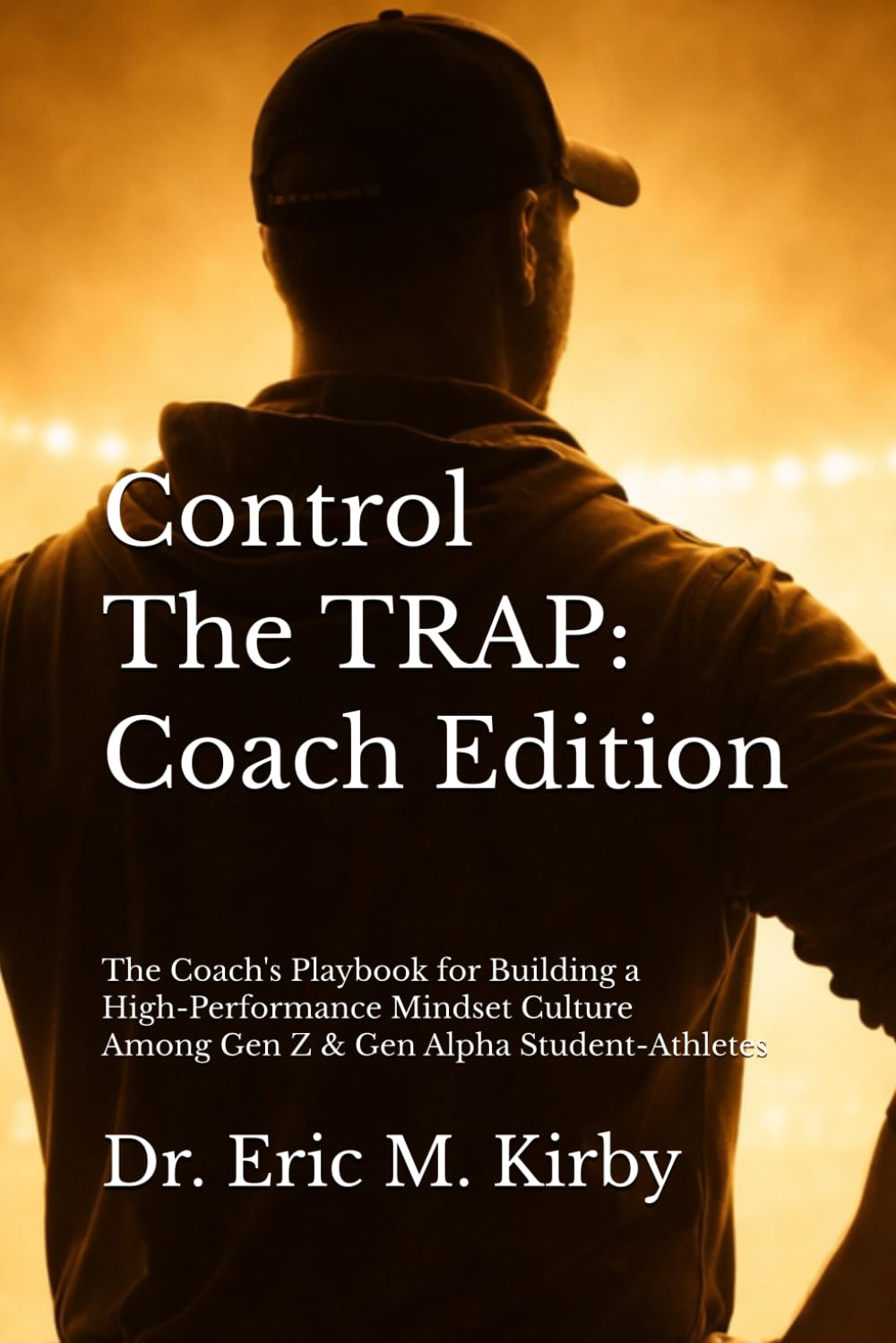 Control The TRAP (Coach Edition): The Coach's Playbook for Building a High-Performance Mindset Culture Among Gen Z and Gen Alpha Student-Athletes
