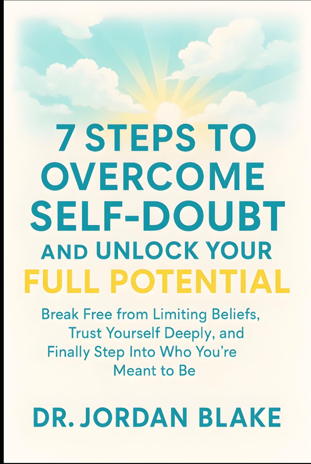 7 Steps to Overcome Self-Doubt and Unlock Your Full Potential: Break Free from Limiting Beliefs, Trust Yourself Deeply, and Finally Step Into Who You’re Meant to Be (Personal Mastery Series)