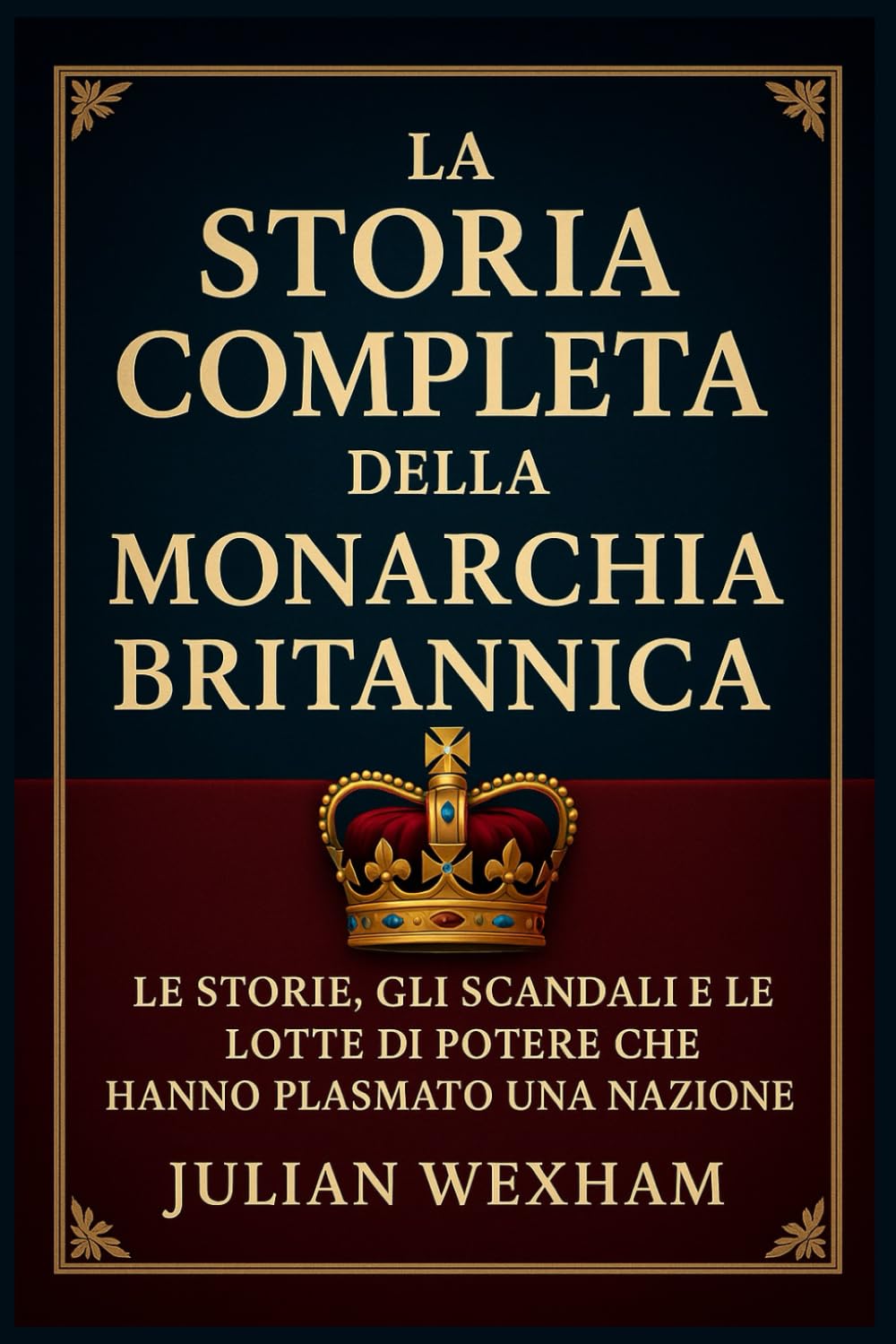 La storia completa della monarchia britannica: Le storie, gli scandali e le lotte di potere che hanno plasmato una nazione