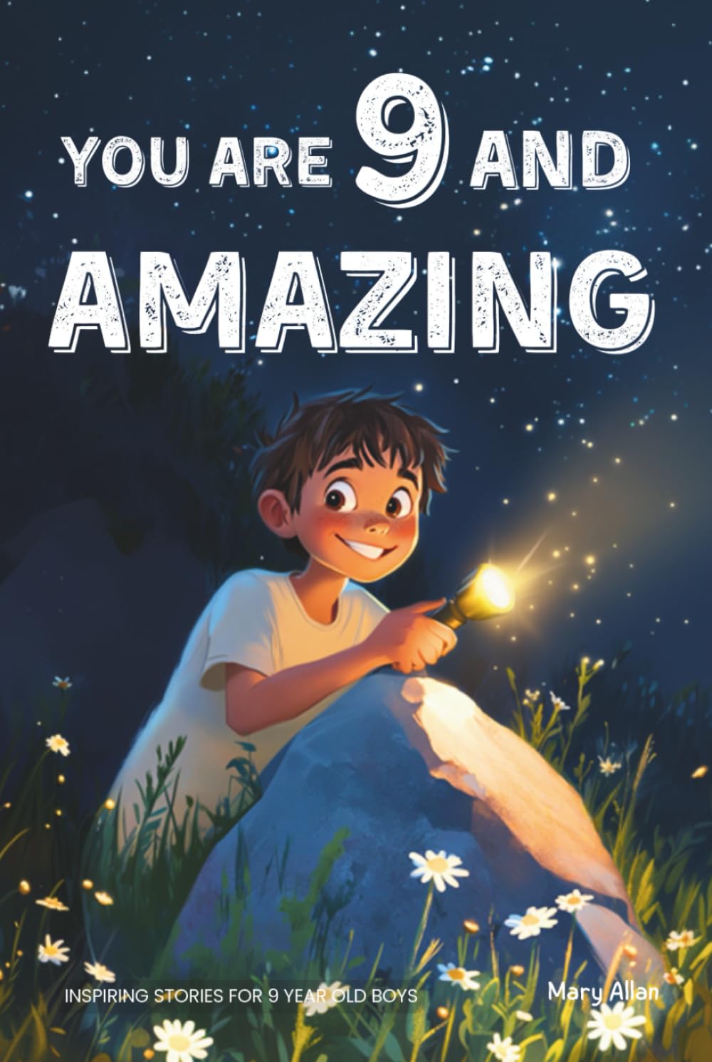 You Are 9 And Amazing! Inspiring Stories For 9 Year Old Boys: 15 Motivating Tales of Courage, Confidence, Adventure and Friendship (You Are Amazing!)