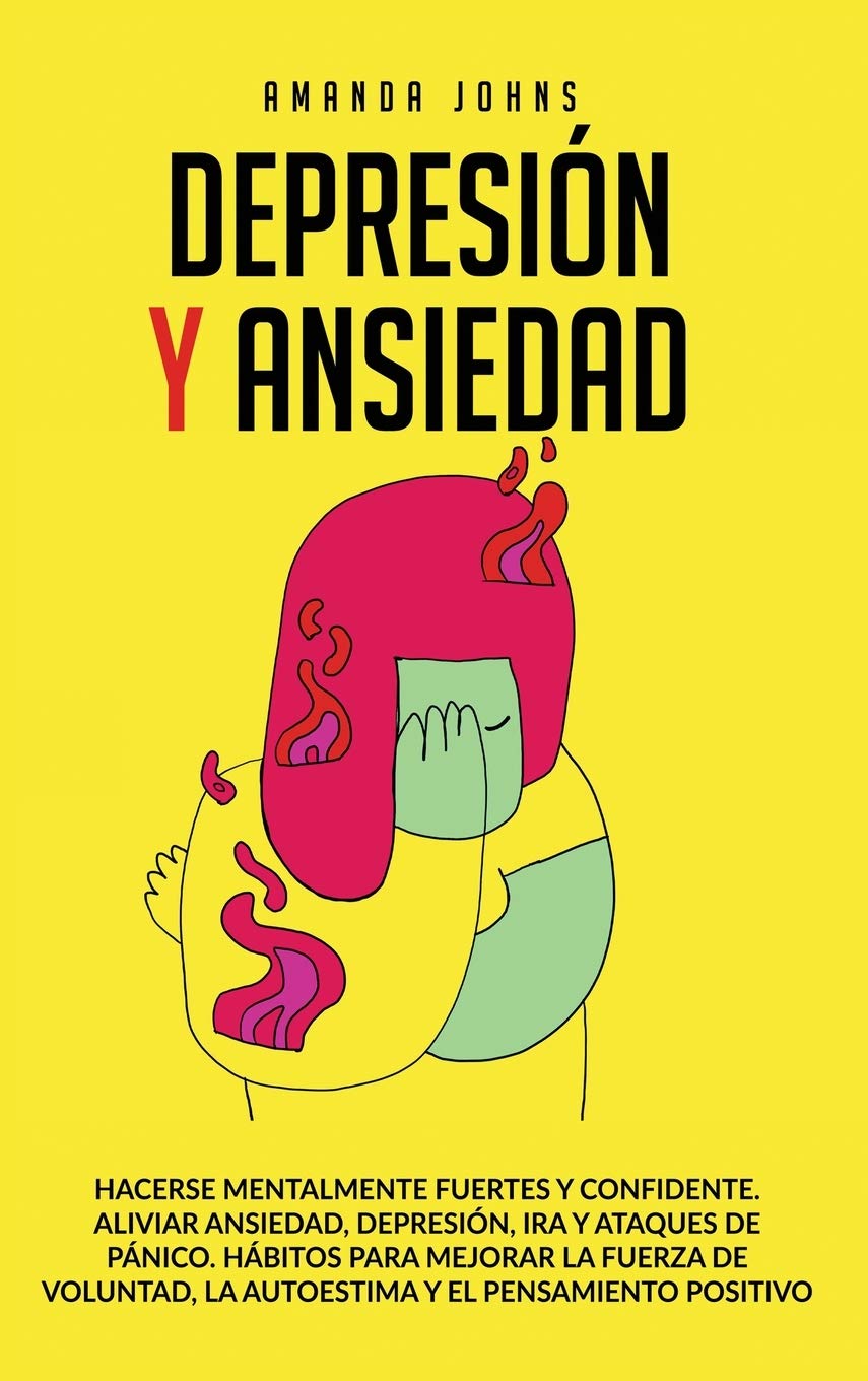 DEPRESIÓN Y ANSIEDAD: Hacerse mentalmente fuertes y confidente. Aliviar ansiedad, depresión, ira y ataques de pánico.Hábitos para mejorar la fuerza de voluntad, la autoestima y el pensamiento positivo