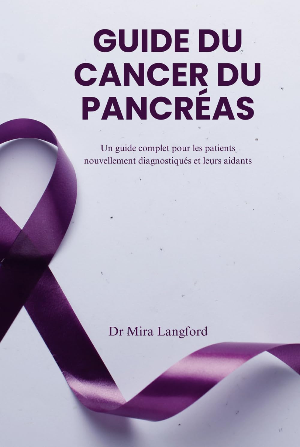 GUIDE DU CANCER DU PANCRÉAS: Un guide complet pour les patients nouvellement diagnostiqués et leurs aidants