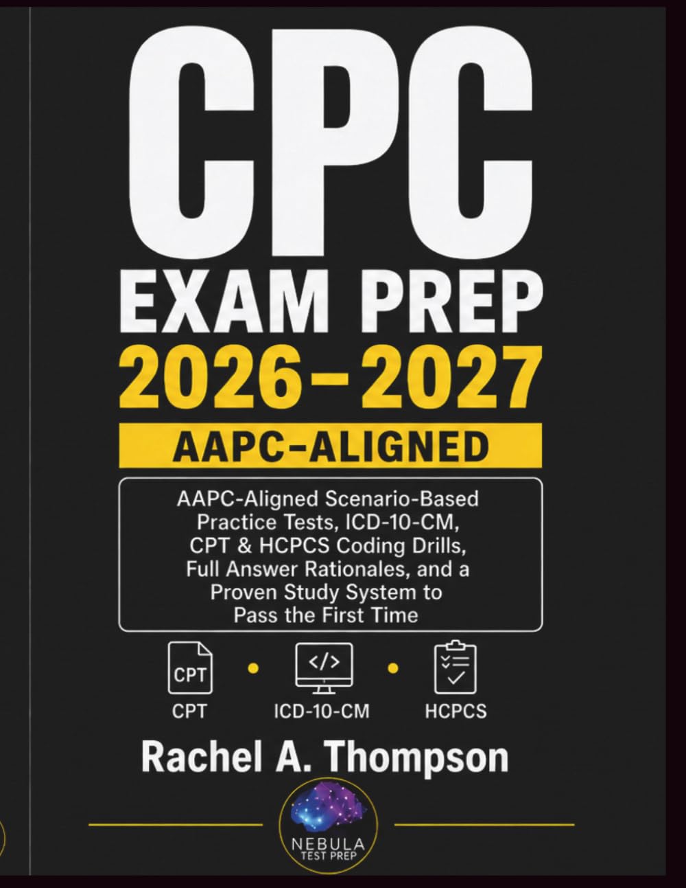 CPC Exam Prep 2026–2027: AAPC-Aligned Scenario-Based Practice Tests, ICD-10-CM, CPT & HCPCS Coding Drills, Full Answer Rationales, and a Proven Study System to Pass the First Time