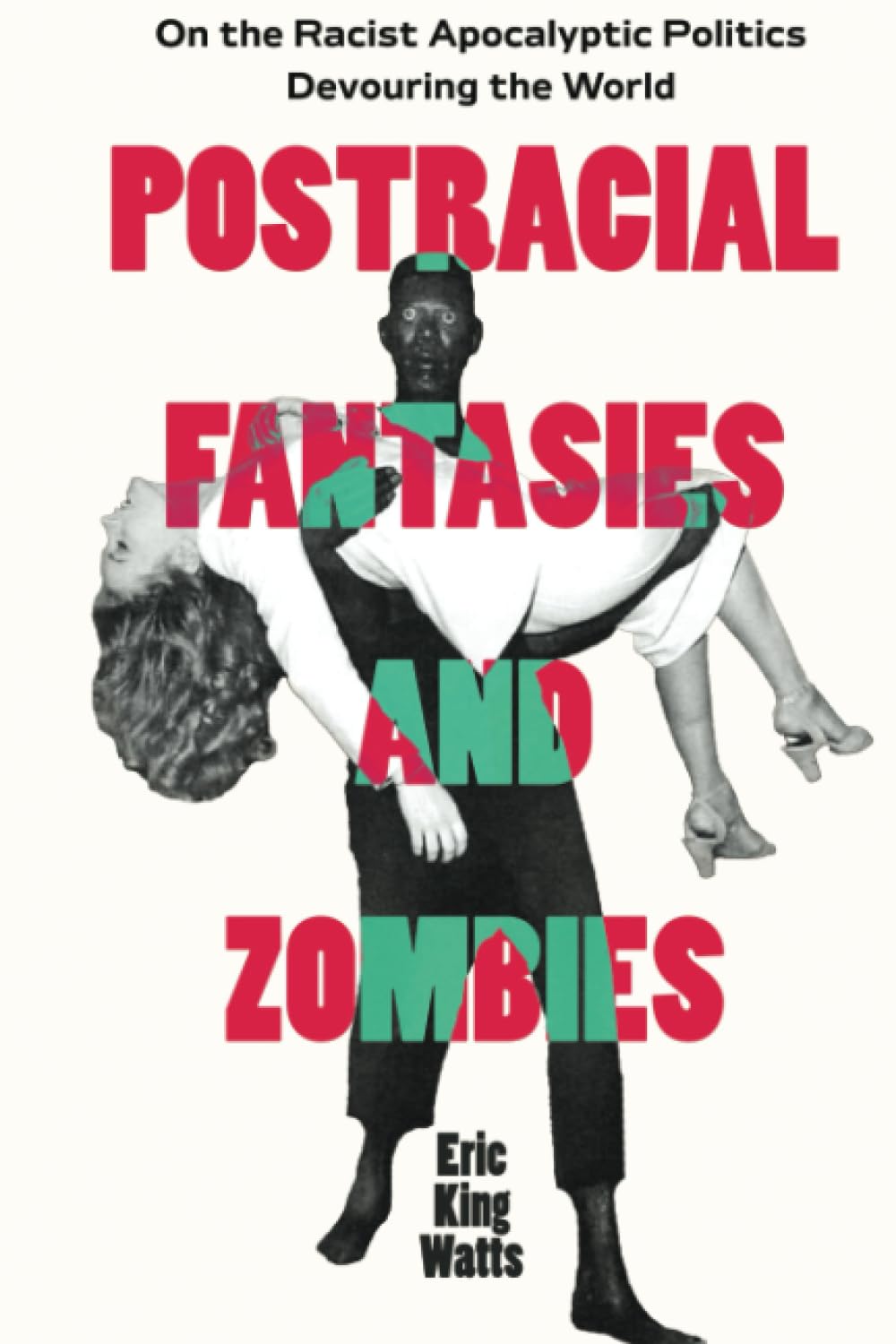 Postracial Fantasies and Zombies: On the Racist Apocalyptic Politics Devouring the World (Environmental Communication, Power, and Culture) (Volume 5)