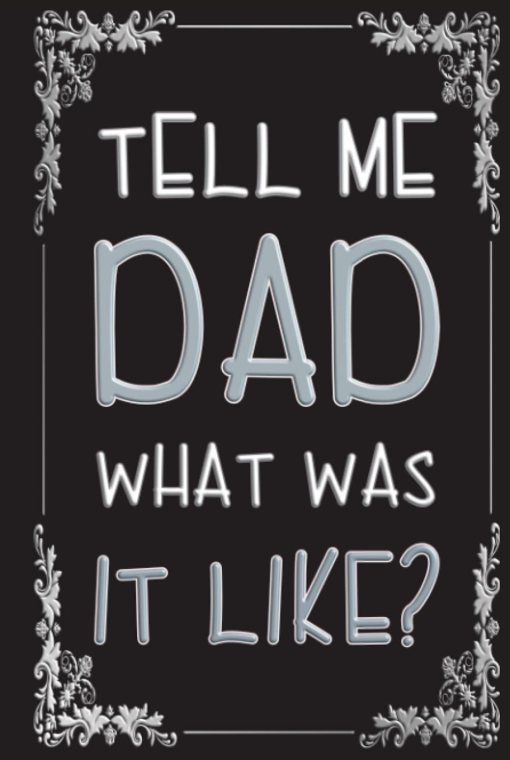 Tell me Dad, What Was It Like?: A Unique Gift for Father’s Day, Dads Birthday or Christmas. 235 Thoughtfully Constructed Questions to Produce A Valuable Keepsake of Dads Life.