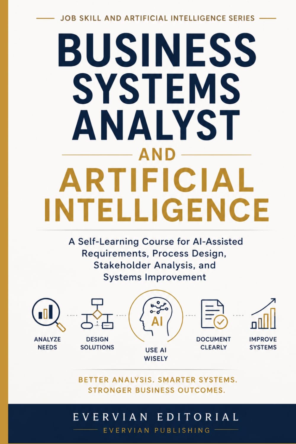 Business Systems Analyst and Artificial Intelligence: A Self-Learning Course for AI-Assisted Requirements, Process Design, Stakeholder Analysis, and Systems Improvement