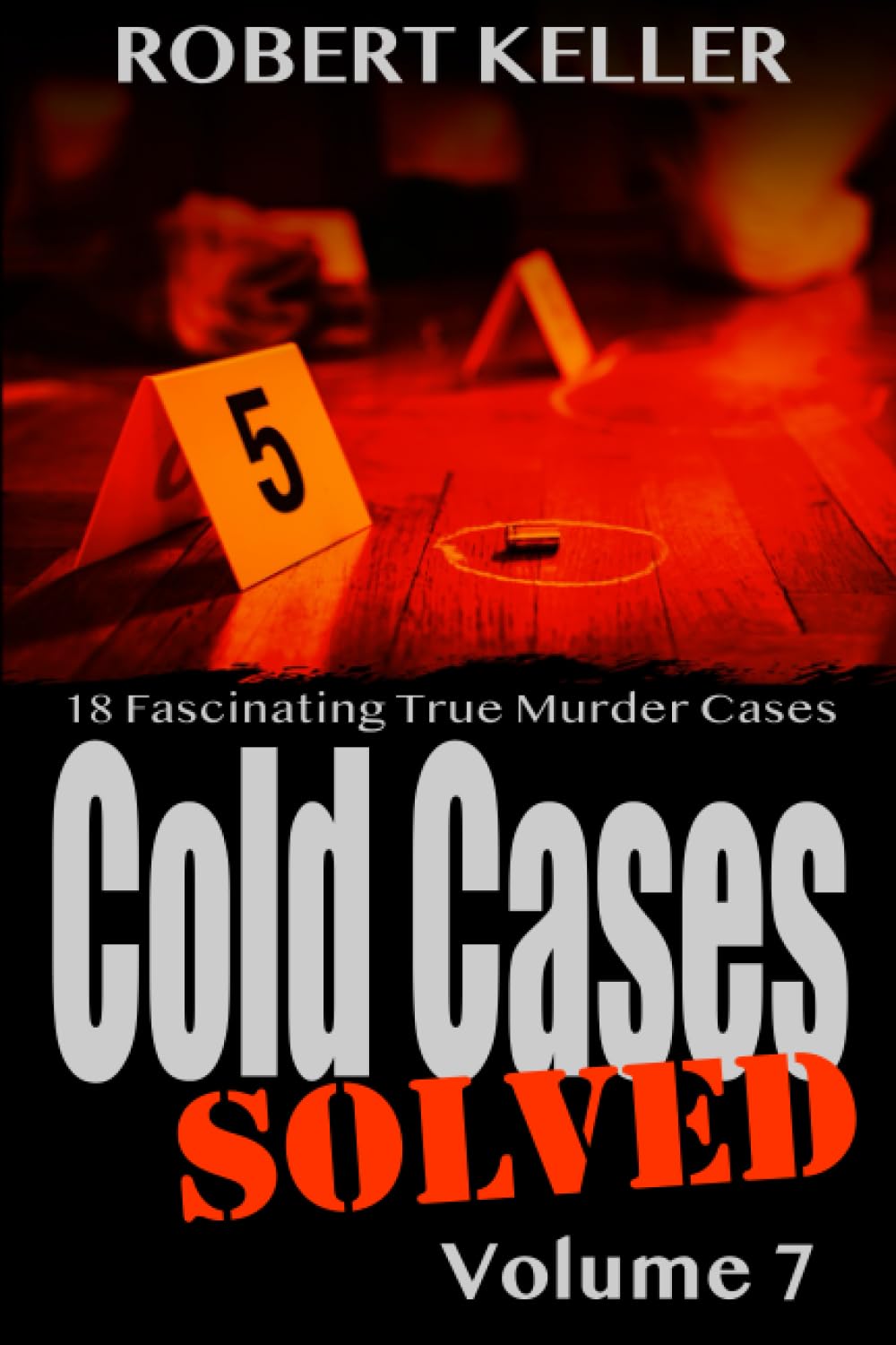 Cold Cases: Solved Volume 7: 18 Fascinating True Crime Cases