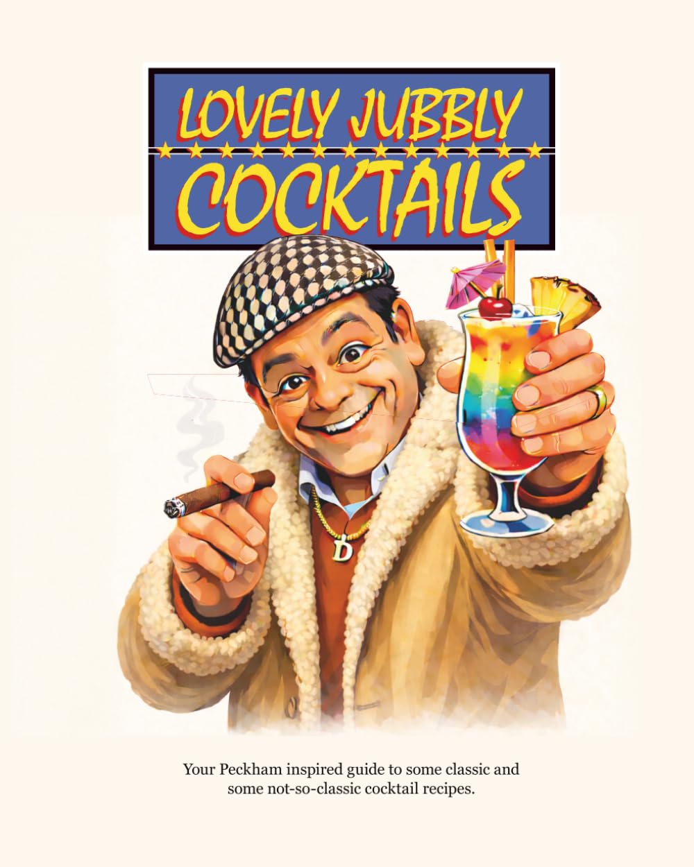 Lovely Jubbly Cocktails: An Unofficial Only Fools and Horses Inspired Cocktail Recipe Book: Fan-Made Guide to Del Boy Style Drinks, Dubious Mixology & Peckham Pub Classics